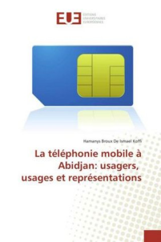 Knjiga La téléphonie mobile à Abidjan: usagers, usages et représentations Hamanys Broux De Ismael Koffi