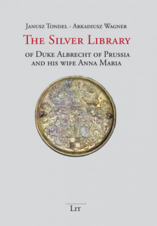 Kniha The Silver Library of Duke Albrecht of Prussia and his wife Anna Maria Janusz Tondel