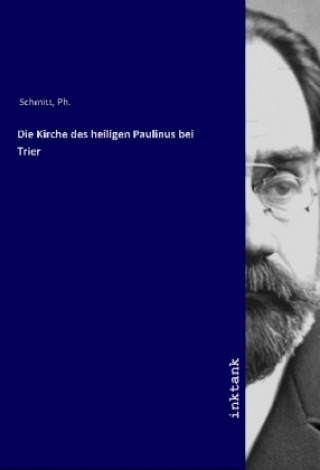 Könyv Die Kirche des heiligen Paulinus bei Trier Ph. Schmitt