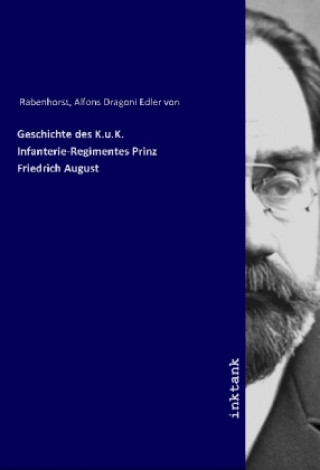 Kniha Geschichte des K.u.K. Infanterie-Regimentes Prinz Friedrich August Alfons Dragoni Edler von Rabenhorst