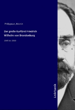 Book Der große Kurfürst Friedrich Wilhelm von Brandenburg Martin Philippson