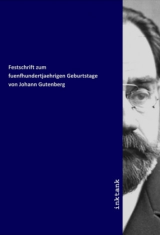 Kniha Festschrift zum fuenfhundertjaehrigen Geburtstage von Johann Gutenberg 