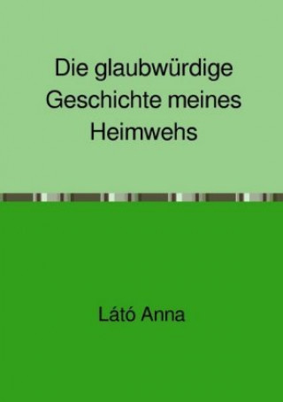 Book Die glaubwürdige Geschichte meines Heimwehs Anna Látó