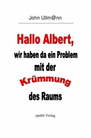 Kniha Hallo Albert, wir haben da ein Problem mit der Krümmung des Raums John Ullmann