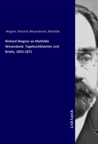 Carte Richard Wagner an Mathilde Wesendonk. Tagebuchblaetter und Briefe, 1853-1871 Richard Wagner