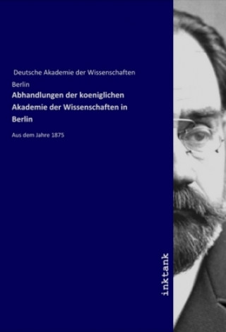 Könyv Abhandlungen der koeniglichen Akademie der Wissenschaften in Berlin Deutsche Akademie der Wissenschaften Berlin