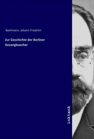 Kniha Zur Geschichte der Berliner Gesangbuecher Johann Friedrich Bachmann