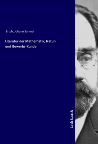 Carte Literatur der Mathematik, Natur- und Gewerbs-Kunde Johann Samuel Ersch