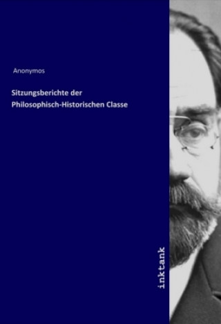 Könyv Sitzungsberichte der Philosophisch-Historischen Classe Anonym