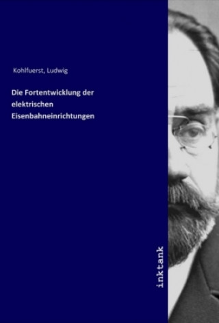 Kniha Die Fortentwicklung der elektrischen Eisenbahneinrichtungen Ludwig Kohlfuerst