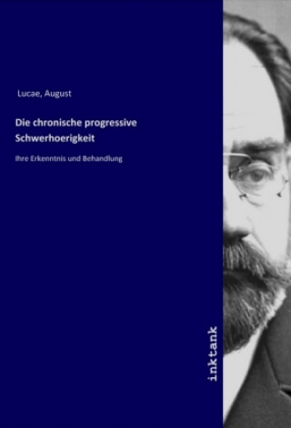 Kniha Die chronische progressive Schwerhoerigkeit August Lucae