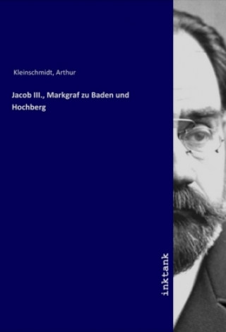 Kniha Jacob III., Markgraf zu Baden und Hochberg Arthur Kleinschmidt