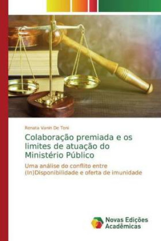 Kniha Colaboraç?o premiada e os limites de atuaç?o do Ministério Público Renata Vanin De Toni