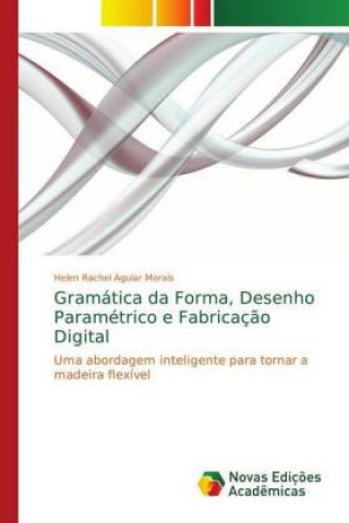 Kniha Gramatica da Forma, Desenho Parametrico e Fabricacao Digital Helen Rachel Aguiar Morais
