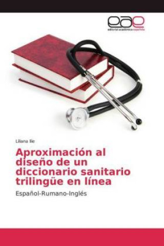 Könyv Aproximacion al diseno de un diccionario sanitario trilingue en linea Liliana Ilie