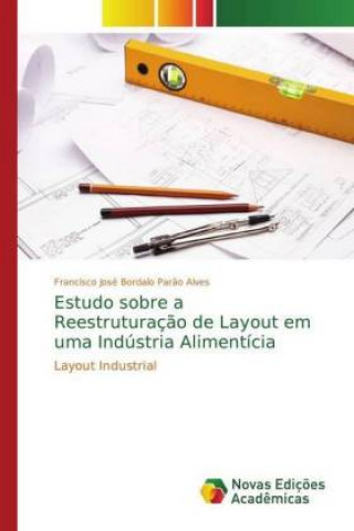 Kniha Estudo sobre a Reestruturacao de Layout em uma Industria Alimenticia Francisco José Bordalo Parão Alves