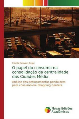 Kniha O papel do consumo na consolidacao da centralidade das Cidades Media Priscila Estevam Engel