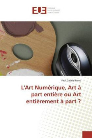 Livre L'Art Numérique, Art à part entière ou Art entièrement à part ? Paul Gabriel Foleu