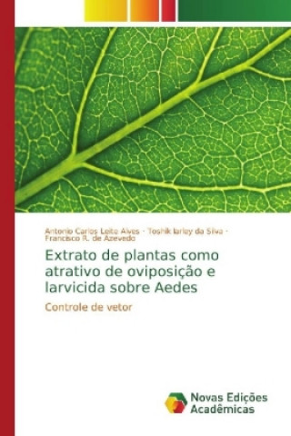 Könyv Extrato de plantas como atrativo de oviposição e larvicida sobre Aedes Antonio Carlos Leite Alves