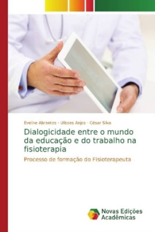 Könyv Dialogicidade entre o mundo da educação e do trabalho na fisioterapia Eveline Abrantes