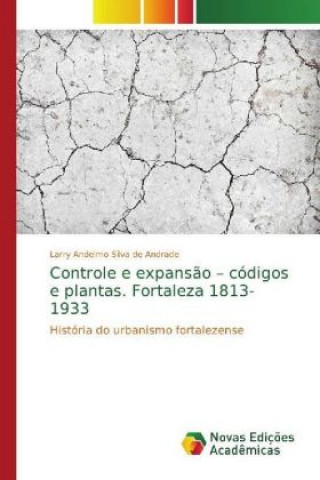 Kniha Controle e expansao - codigos e plantas. Fortaleza 1813-1933 Larry Andelmo Silva de Andrade