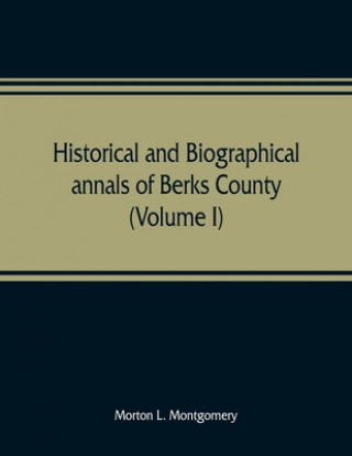 Könyv Historical and biographical annals of Berks County, Pennsylvania, embracing a concise history of the county and a genealogical and biographical record 