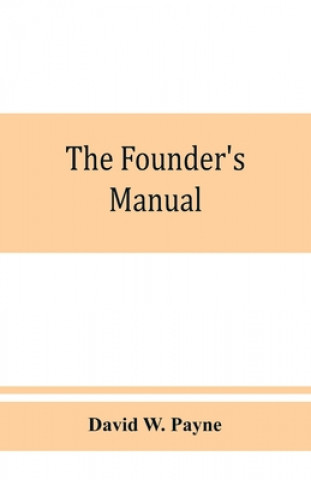 Книга founder's manual; a presentation of modern foundry operations, for the use of foundrymen, foremen, students and others 