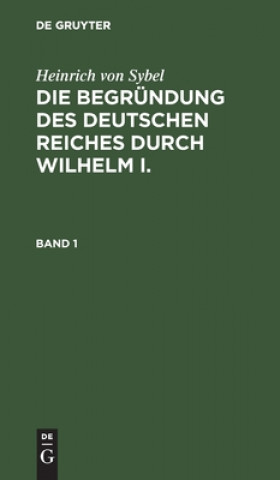 Buch Heinrich Von Sybel: Die Begrundung Des Deutschen Reiches Durch Wilhelm I.. Band 1 