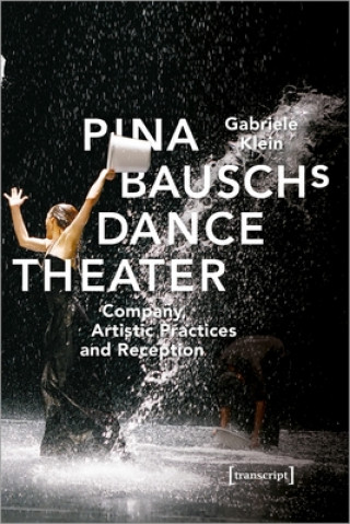 Carte Pina Bausch's Dance Theater - Company, Artistic Practices, and Reception Gabriele Klein