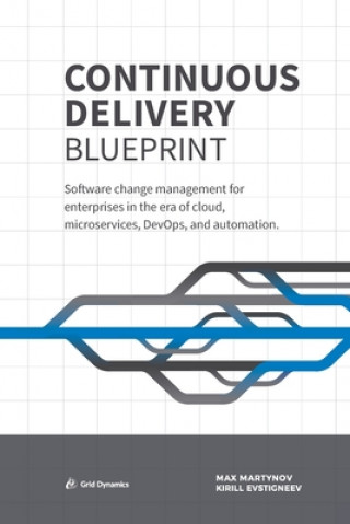 Könyv Continuous Delivery Blueprint: Software change management for enterprises in the era of cloud, microservices, DevOps, and automation. Kirill Evstigneev