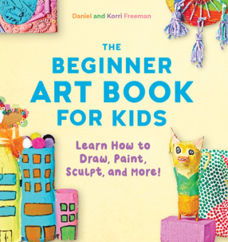 Book The Beginner Art Book for Kids: Learn How to Draw, Paint, Sculpt, and More! Daniel Freeman