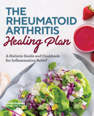 Kniha The Rheumatoid Arthritis Healing Plan: A Holistic Guide and Cookbook for Inflammation Relief 