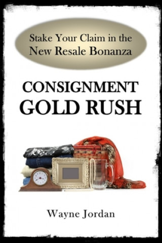 Carte Consignment Gold Rush: The Ultimate Startup Guide Wayne Jordan