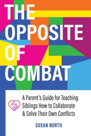 Knjiga The Opposite of COMBAT: A Parents' Guide for Teaching Siblings How to Collaborate and Solve Their Own Conflicts 