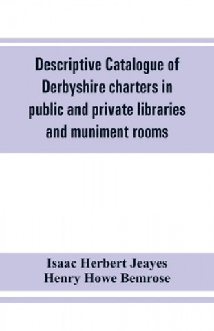 Kniha Descriptive catalogue of Derbyshire charters in public and private libraries and muniment rooms Henry Howe Bemrose