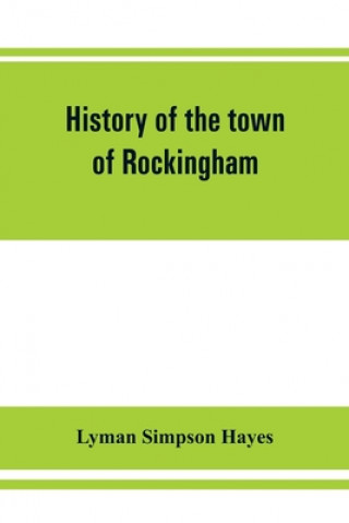 Kniha History of the town of Rockingham, Vermont, including the villages of Bellows Falls, Saxtons River, Rockingham, Cambridgeport and Bartonsville, 1753-1 