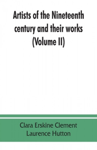Carte Artists of the nineteenth century and their works. A handbook containing two thousand and fifty biographical sketches (Volume II) Laurence Hutton