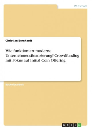 Carte Wie funktioniert moderne Unternehmensfinanzierung? Crowdfunding mit Fokus auf Initial Coin Offering Christian Bernhardt