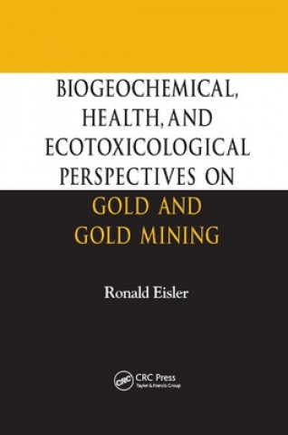 Kniha Biogeochemical, Health, and Ecotoxicological Perspectives on Gold and Gold Mining Ronald Eisler