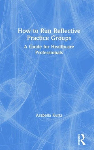 Book How to Run Reflective Practice Groups Arabella Kurtz
