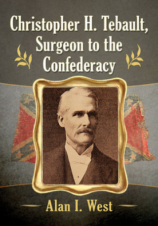 Könyv Christopher H. Tebault, Surgeon to the Confederacy Alan I. West