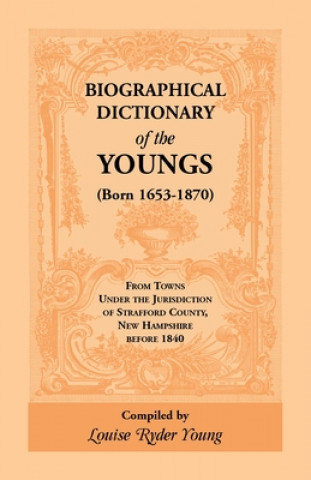 Könyv Biographical Dictionary of The Youngs (Born 1653-1870) From Towns Under the Jurisdiction of Strafford County, New Hampshire before 1840 