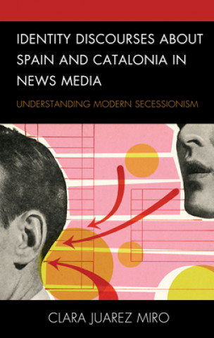 Knjiga Identity Discourses about Spain and Catalonia in News Media Clara Juarez Miro