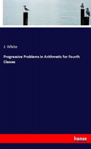 Knjiga Progressive Problems in Arithmetic for Fourth Classes J. White