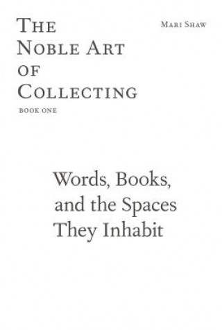 Könyv Words, Books, and the Spaces They Inhabit - The Noble Art of Collecting, Book One Mari Shaw