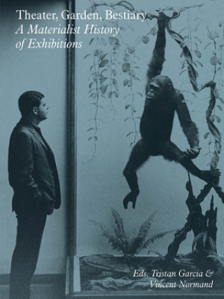 Carte Theater, Garden, Bestiary - A Materialist History of Exhibitions Tristan Garcia