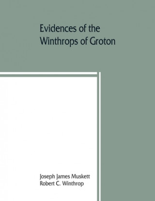 Kniha Evidences of the Winthrops of Groton, co. Suffolk, England, and of families in and near that county, with whom they intermarried JOSEP JAMES MUSKETT