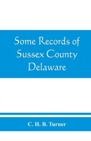 Książka Some records of Sussex County, Delaware C. H. B. TURNER