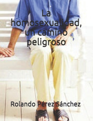 Kniha La homosexualidad, un camino peligroso Rolando Perez Sanchez