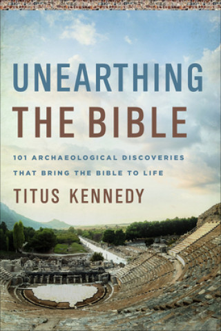 Könyv Unearthing the Bible: 101 Archaeological Discoveries That Bring the Bible to Life 